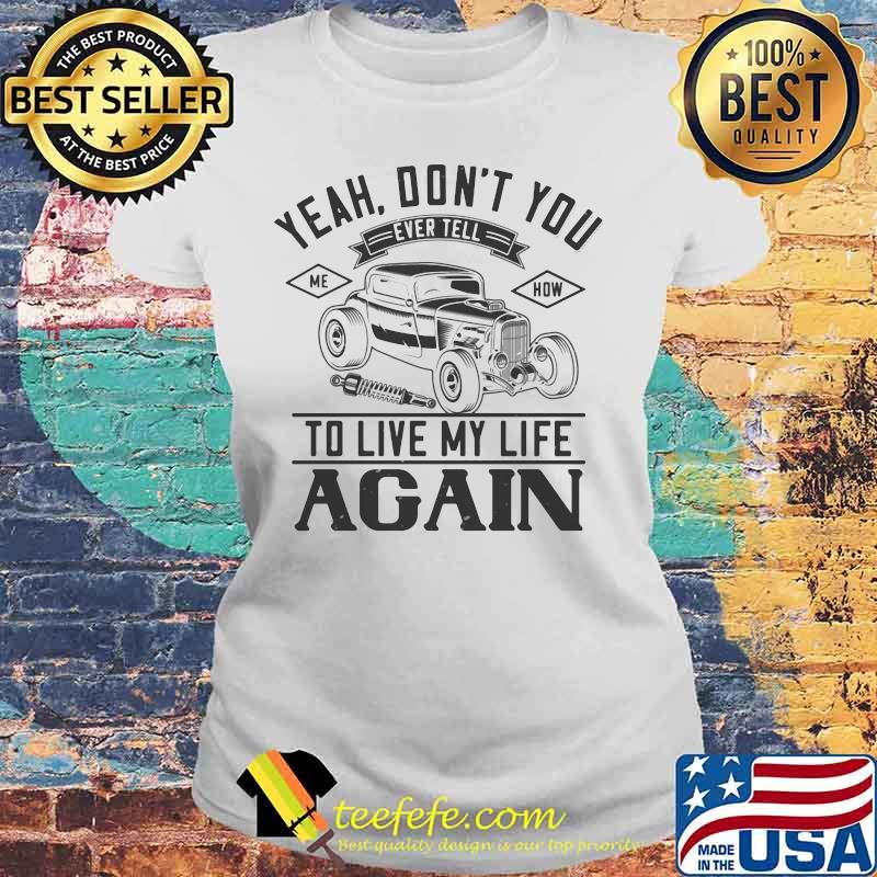 Hot rod yeah don't you ever tell me how to live my life again s Laides tee Hot rod yeah don't you ever tell me how to live my life again s Laides tee