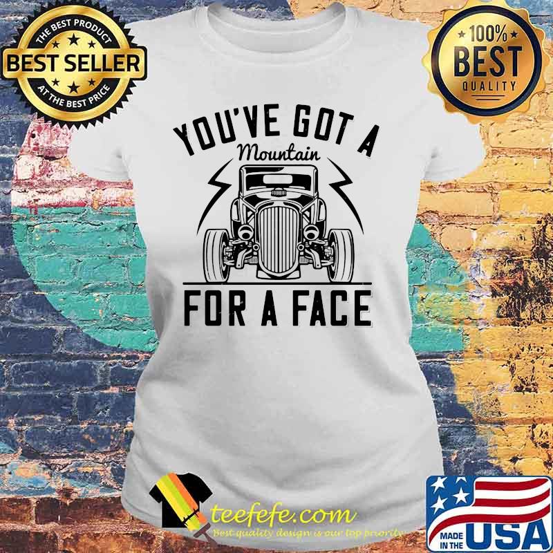 Hot rod you've got a mountain for a face s Laides tee Hot rod you've got a mountain for a face s Laides tee