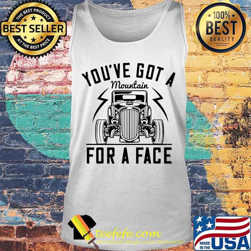 Hot rod you've got a mountain for a face s Tank top Hot rod you've got a mountain for a face s Tank top