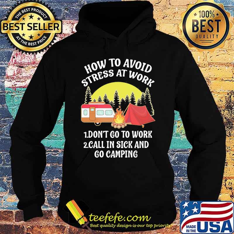 HOW TO AVOID STRESS AT WORK DONT GO TO WORK CALL IN SICK AND GO CAMPING SHIRT Hoodie HOW TO AVOID STRESS AT WORK DONT GO TO WORK CALL IN SICK AND GO CAMPING SHIRT Hoodie