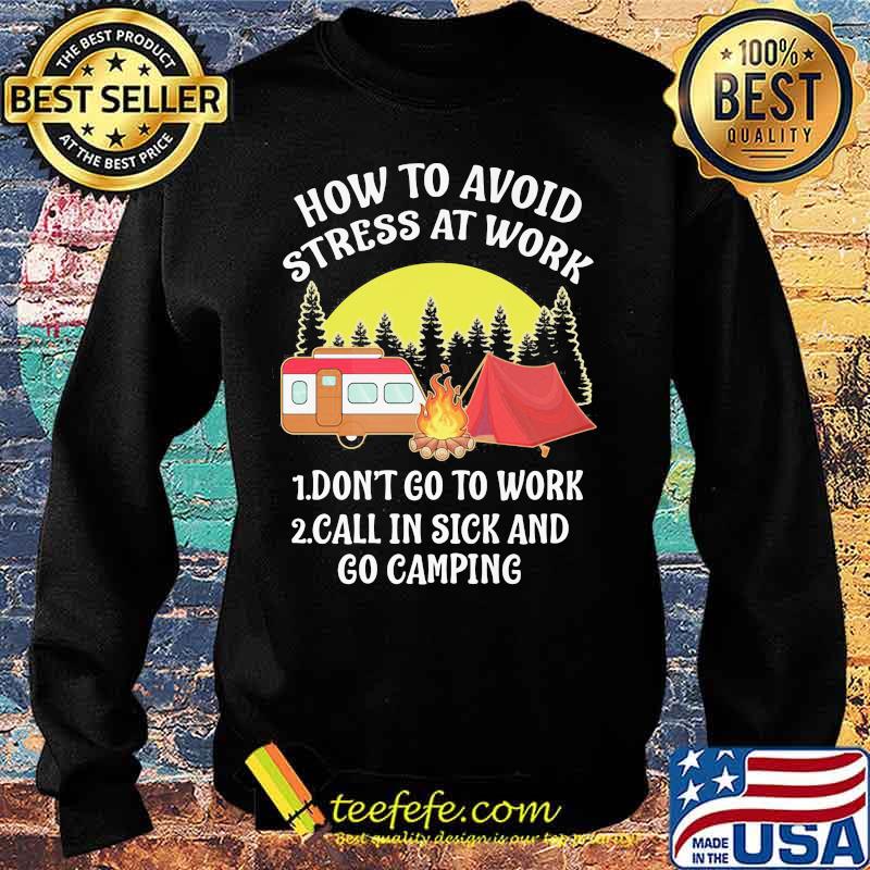 HOW TO AVOID STRESS AT WORK DONT GO TO WORK CALL IN SICK AND GO CAMPING SHIRT Sweater HOW TO AVOID STRESS AT WORK DONT GO TO WORK CALL IN SICK AND GO CAMPING SHIRT Sweater