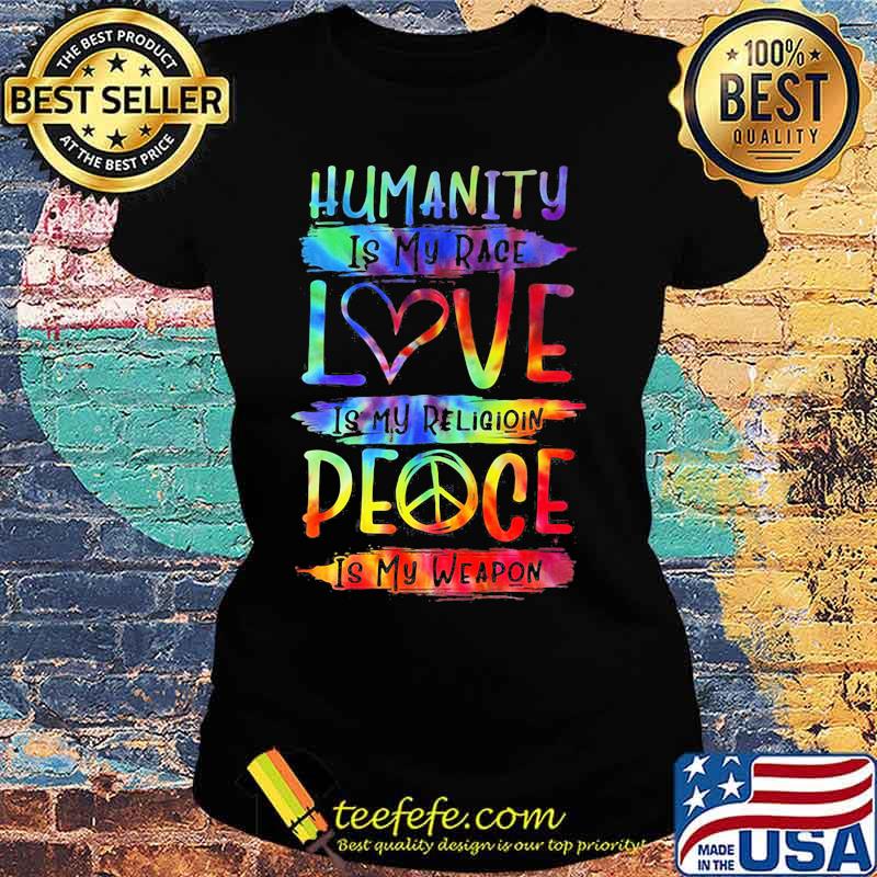 Humanity Is My Race Love Is My Religioin Peace Is My Weapon Hippie Shirt Ladies tee Humanity Is My Race Love Is My Religioin Peace Is My Weapon Hippie Shirt Ladies tee