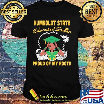 Humboldt state educated queen proud of my roots shirt