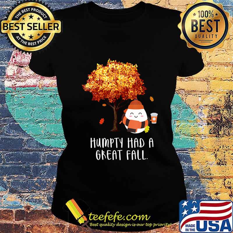 Humpty Had A Great Fall (Different Tree) Funny Autumn Joke T-Shirt Ladies tee Humpty Had A Great Fall (Different Tree) Funny Autumn Joke T-Shirt Ladies tee