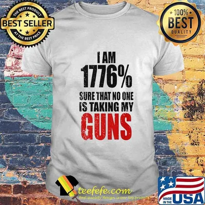 I am 1776% sure that no one is talking guns shirt