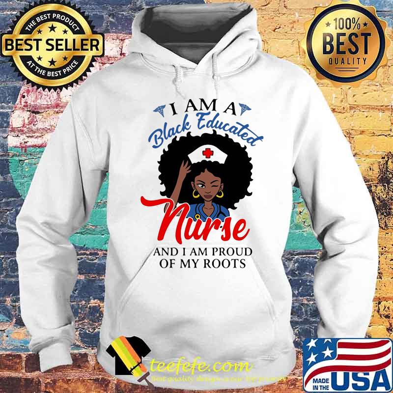 I am a black educated nurse and i am proud of my roots s Hoodie I am a black educated nurse and i am proud of my roots s Hoodie