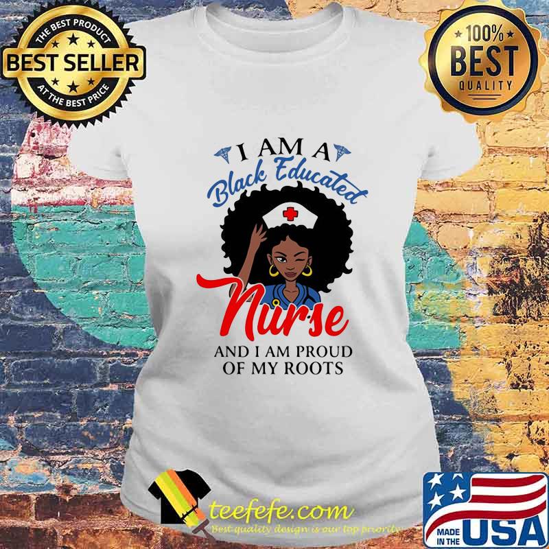 I am a black educated nurse and i am proud of my roots s Laides tee I am a black educated nurse and i am proud of my roots s Laides tee