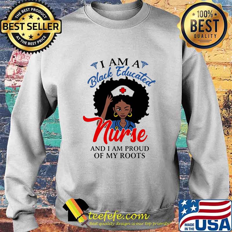 I am a black educated nurse and i am proud of my roots s Sweater I am a black educated nurse and i am proud of my roots s Sweater