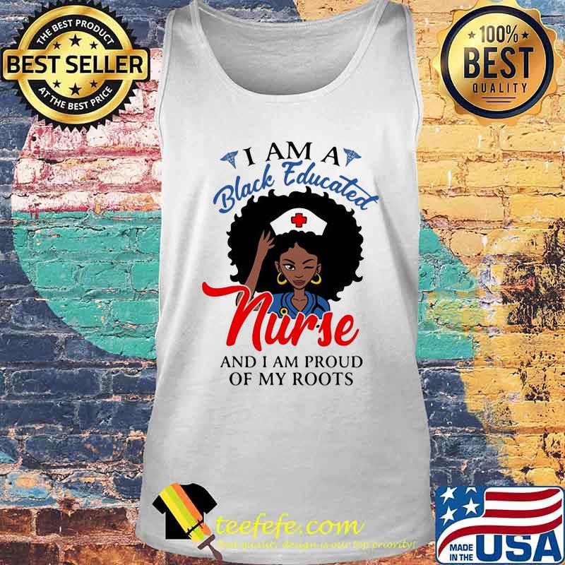 I am a black educated nurse and i am proud of my roots s Tank top I am a black educated nurse and i am proud of my roots s Tank top