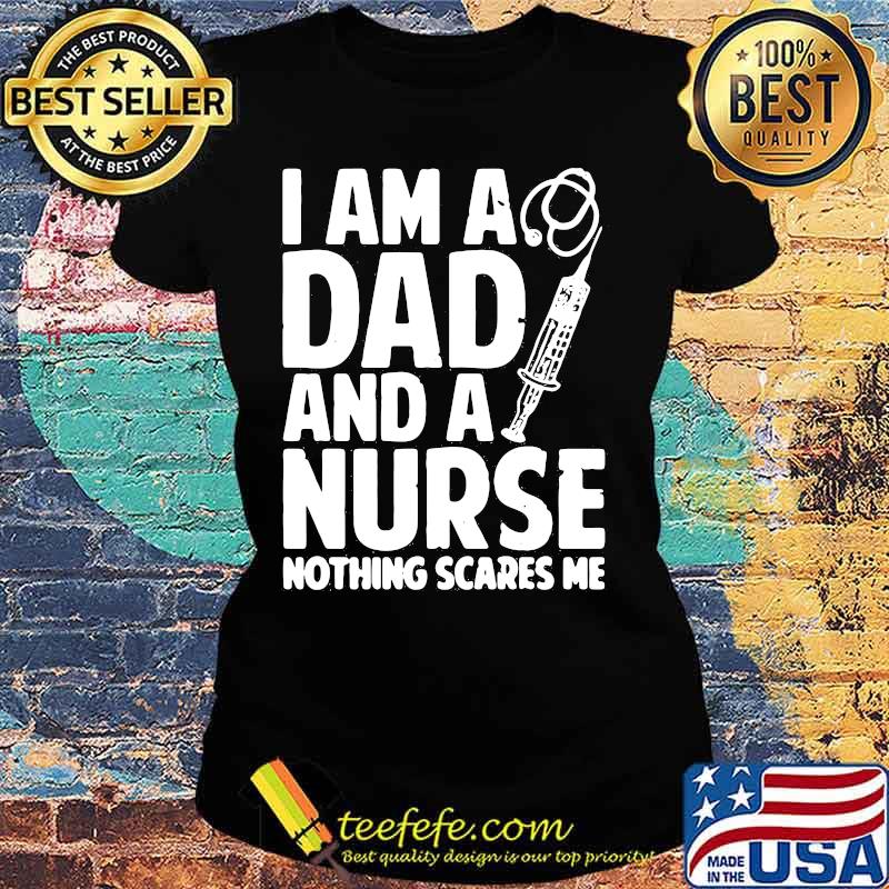 I am a dad and a nurse nothing scares me s Ladies tee I am a dad and a nurse nothing scares me s Ladies tee