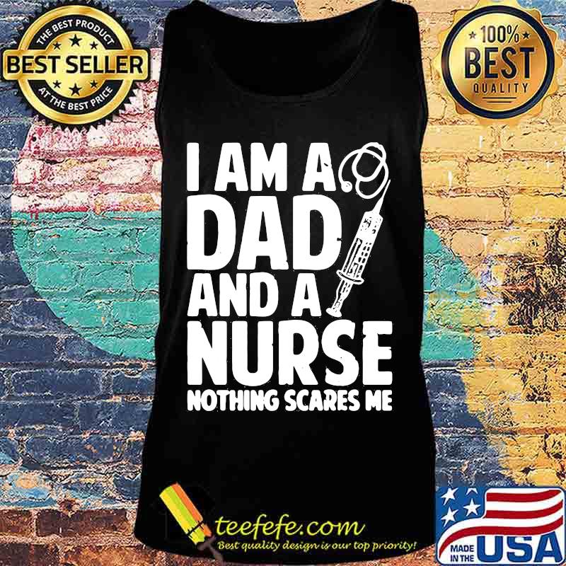 I am a dad and a nurse nothing scares me s Tank top I am a dad and a nurse nothing scares me s Tank top