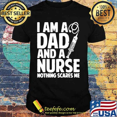 I am a dad and a nurse nothing scares me shirt