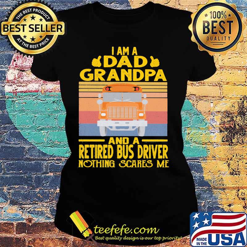 I am a dad grandpa and a retired bus driver nothing scares me vintage retro s Ladies tee I am a dad grandpa and a retired bus driver nothing scares me vintage retro s Ladies tee