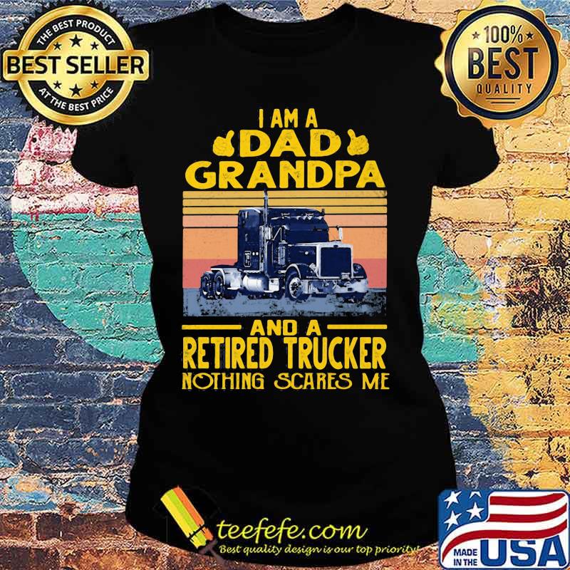 I am a dad grandpa and a retired trucker nothing scares me vintage retro s Ladies tee I am a dad grandpa and a retired trucker nothing scares me vintage retro s Ladies tee