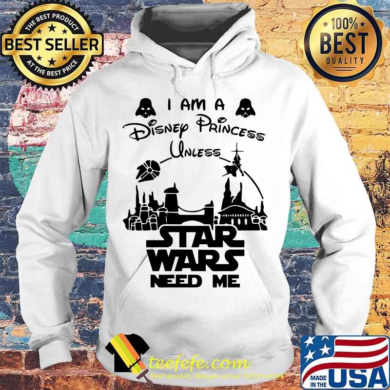 I am a disney princess unless star wars need me s Hoodie I am a disney princess unless star wars need me s Hoodie