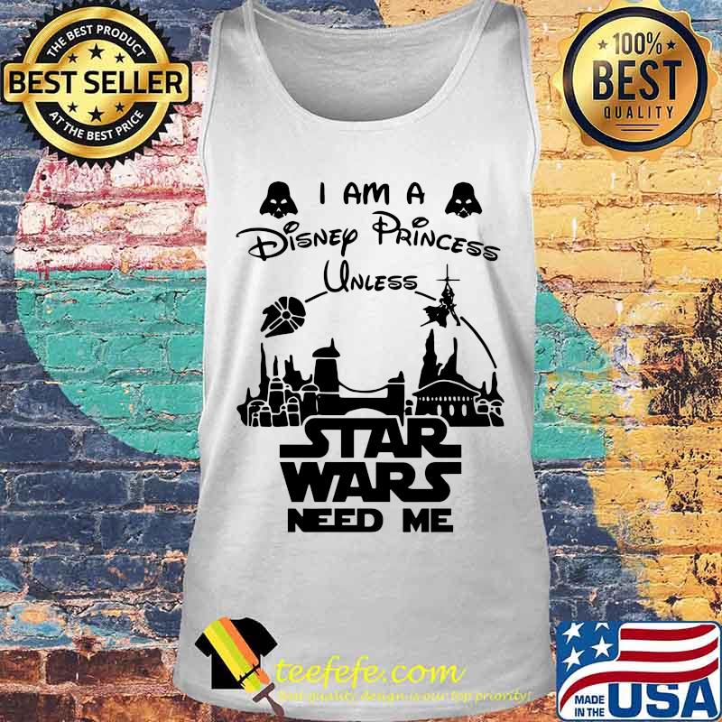 I am a disney princess unless star wars need me s Tank top I am a disney princess unless star wars need me s Tank top