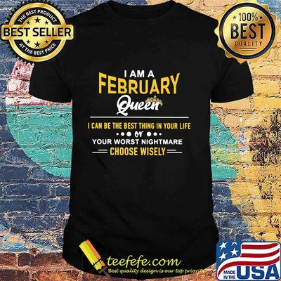 I am a february queen i can be the best thing in your life your worst nightmare choose wisely shirt