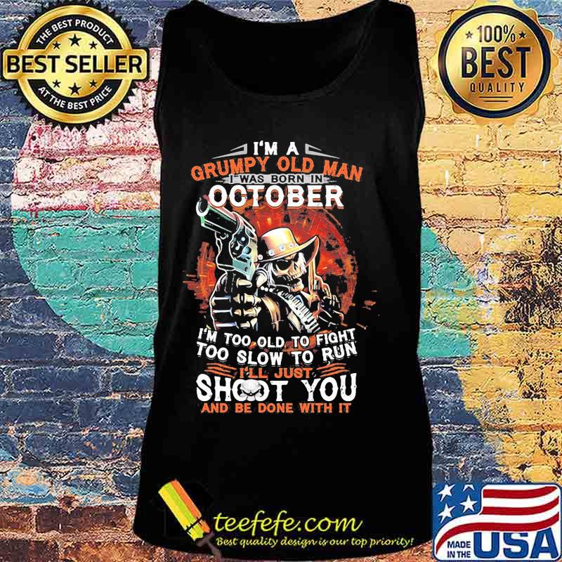 I am a grumpy old man i was born in october i'm too old to fight too slow to run i'll just shoot you and be done with it s Tank top I am a grumpy old man i was born in october i'm too old to fight too slow to run i'll just shoot you and be done with it s Tank top