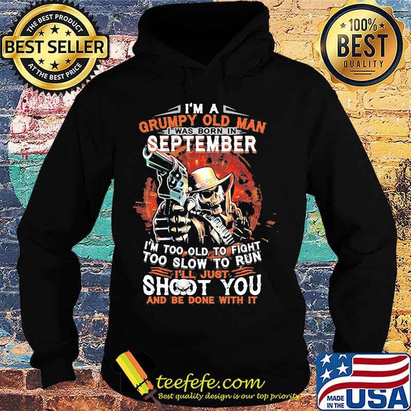 I am a grumpy old man i was born in september i'm too old to fight too slow to run i'll just shoot you and be done with it s Hoodie I am a grumpy old man i was born in september i'm too old to fight too slow to run i'll just shoot you and be done with it s Hoodie