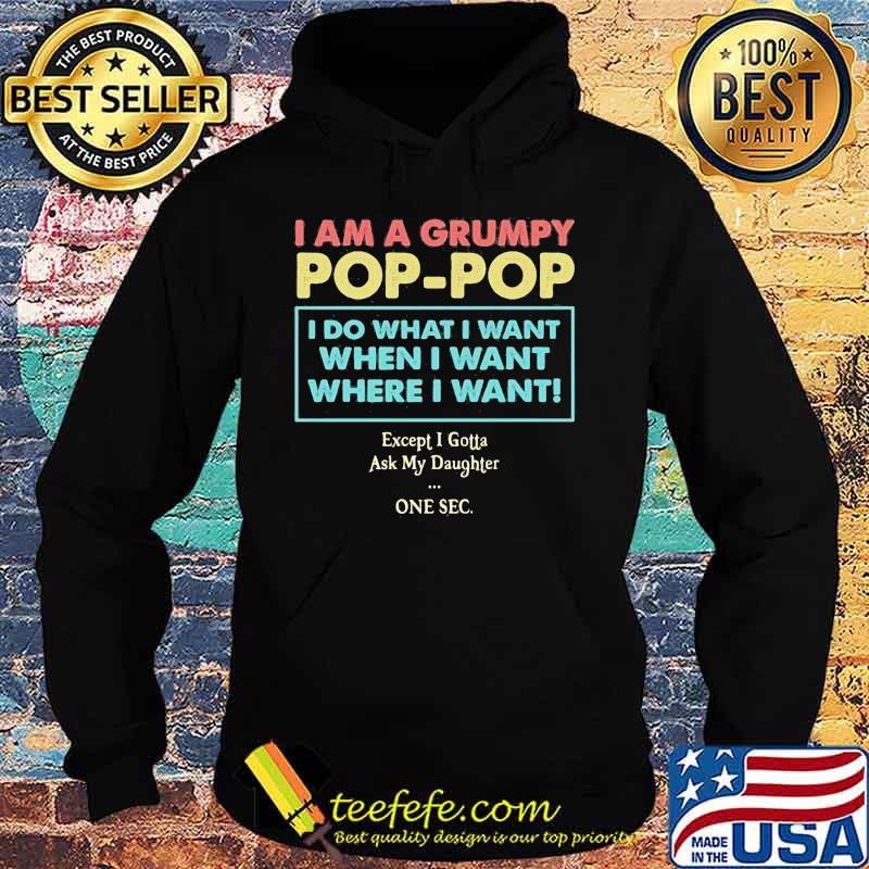 I am a grumpy pop pop i do what i want when i want where i want except i gotta ask my daughter one sec s Hoodie I am a grumpy pop pop i do what i want when i want where i want except i gotta ask my daughter one sec s Hoodie
