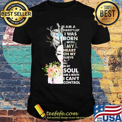 I am a hairstylist i was born with my heart on my sleeve a fire in my soul and a mouth i can't control shirt