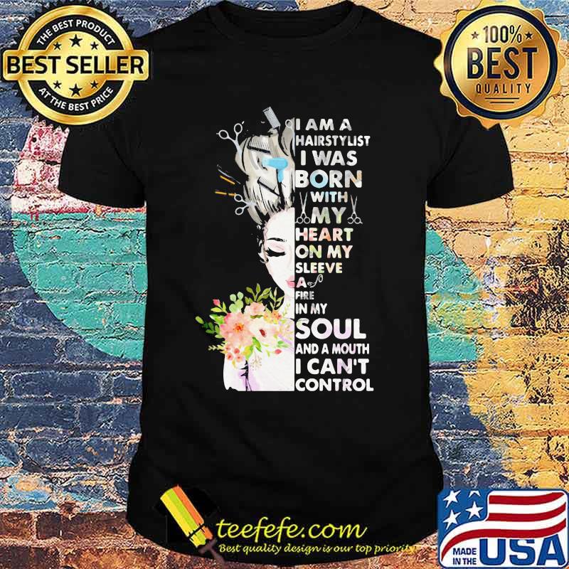 I am a hairstylist i was born with my heart on my sleeve a fire in my soul and a mouth i can't control shirt