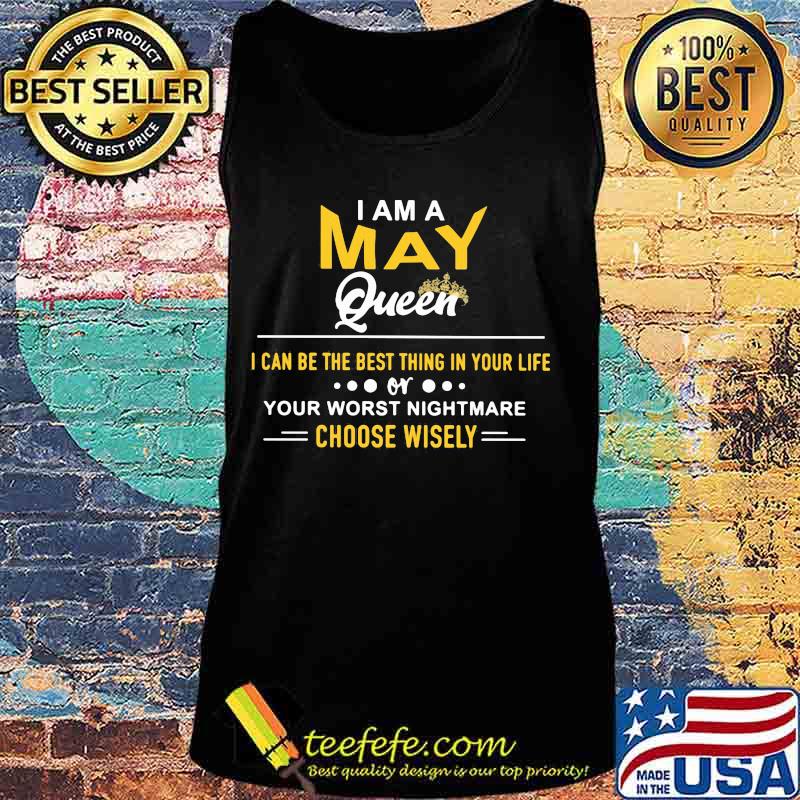 I am a may queen i can be the best thing in your life your worst nightmare choose wisely s Tank top I am a may queen i can be the best thing in your life your worst nightmare choose wisely s Tank top