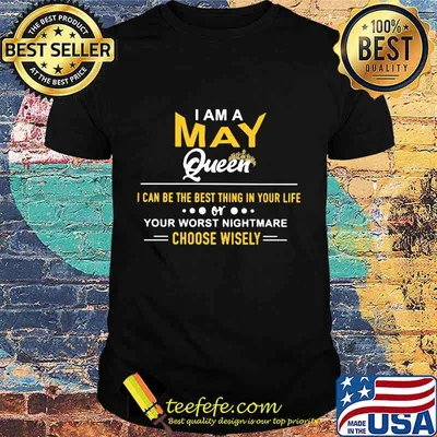 I am a may queen i can be the best thing in your life your worst nightmare choose wisely shirt