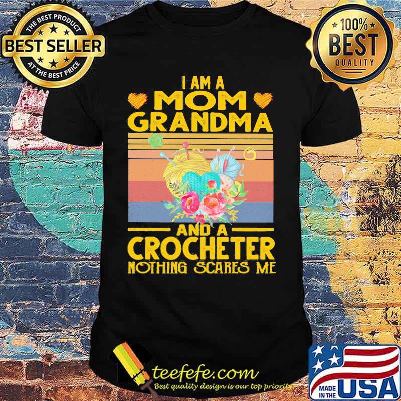 I am a mom grandma and a crocheter nothing scares me vintage retro shirt I am a mom grandma and a crocheter nothing scares me vintage retro shirt