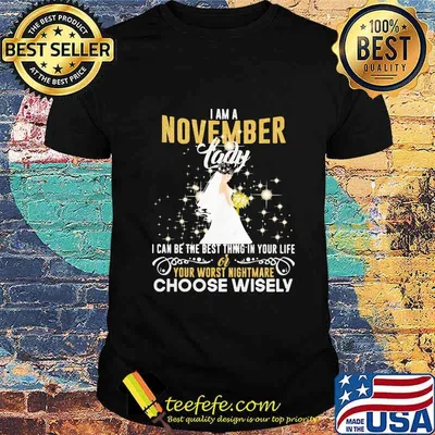 I am a november lady i can be the best thing in your life your worst nightmare choose wisely shirt