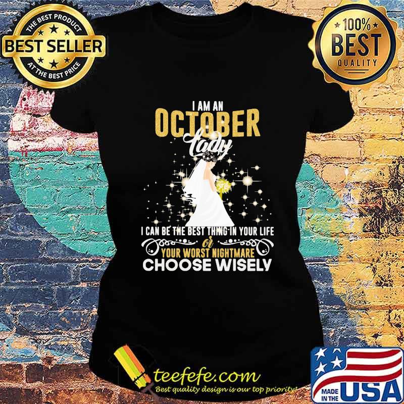 I am a october lady i can be the best thing in your life your worst nightmare choose wisely s Ladies tee I am a october lady i can be the best thing in your life your worst nightmare choose wisely s Ladies tee