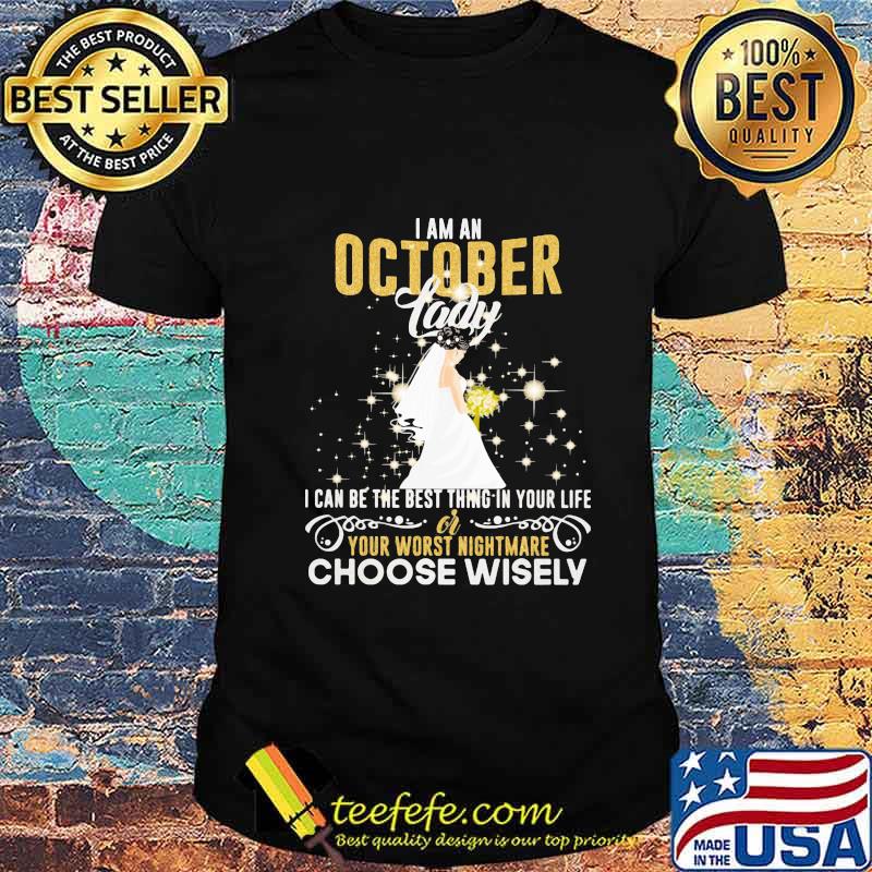 I am a october lady i can be the best thing in your life your worst nightmare choose wisely shirt I am a october lady i can be the best thing in your life your worst nightmare choose wisely shirt