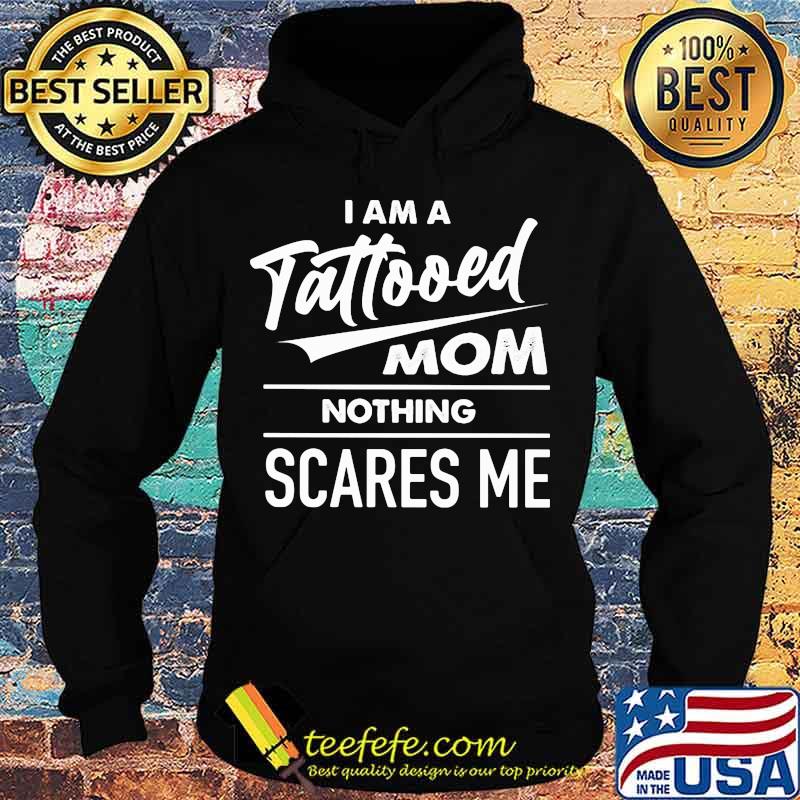 I am a tattooed mom nothing scares me s Hoodie I am a tattooed mom nothing scares me s Hoodie