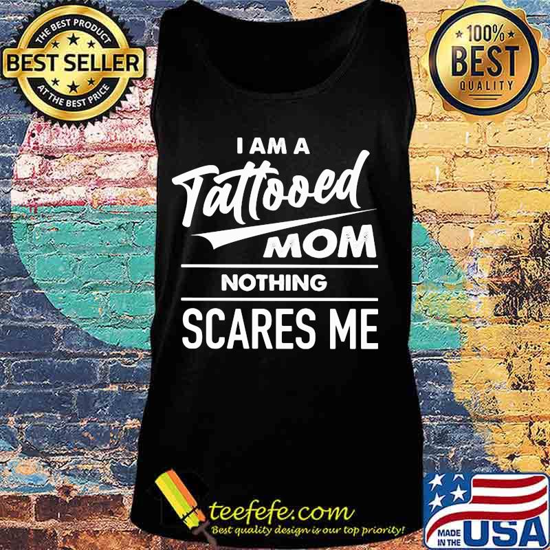 I am a tattooed mom nothing scares me s Tank top I am a tattooed mom nothing scares me s Tank top
