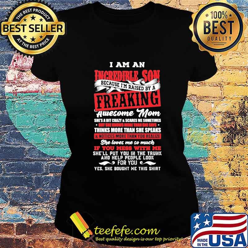 I am an incredible son because i'm raised by a freaking awesome mom s Ladies tee I am an incredible son because i'm raised by a freaking awesome mom s Ladies tee