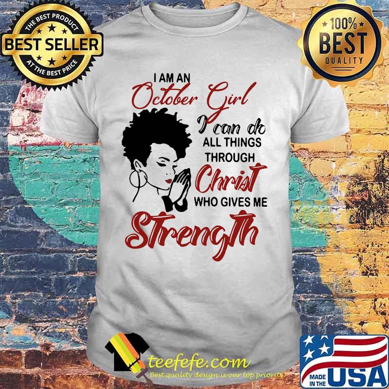 I am an october girl i can do all things through christ who gives me strength shirt