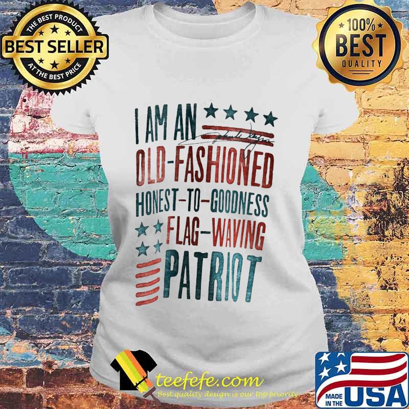 I AM AN OLD FASHIONED HONEST TO GOODNESS FLAG WAVING PATRIOT SHIRT Laides tee I AM AN OLD FASHIONED HONEST TO GOODNESS FLAG WAVING PATRIOT SHIRT Laides tee