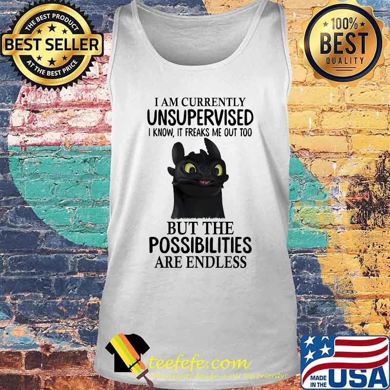 I AM CURRENTLY UNSUPERVISED I KNOW, IT FREAKS ME OUT TOO BUT THE POSSIBILITIES ARE ENDLESS TOOTHLESS DRAGON SHIRT Tank top I AM CURRENTLY UNSUPERVISED I KNOW, IT FREAKS ME OUT TOO BUT THE POSSIBILITIES ARE ENDLESS TOOTHLESS DRAGON SHIRT Tank top