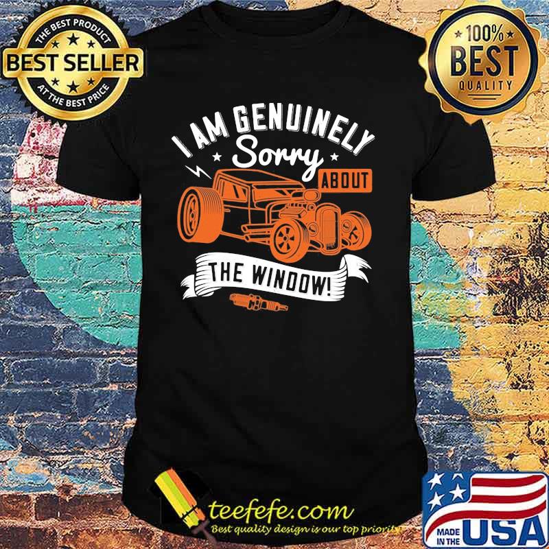 I am genuinely sorry about the window shirt I am genuinely sorry about the window shirt