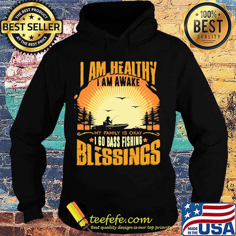 I am healthy i am awake my family is okay i go bass fishing blessings s Hoodie I am healthy i am awake my family is okay i go bass fishing blessings s Hoodie