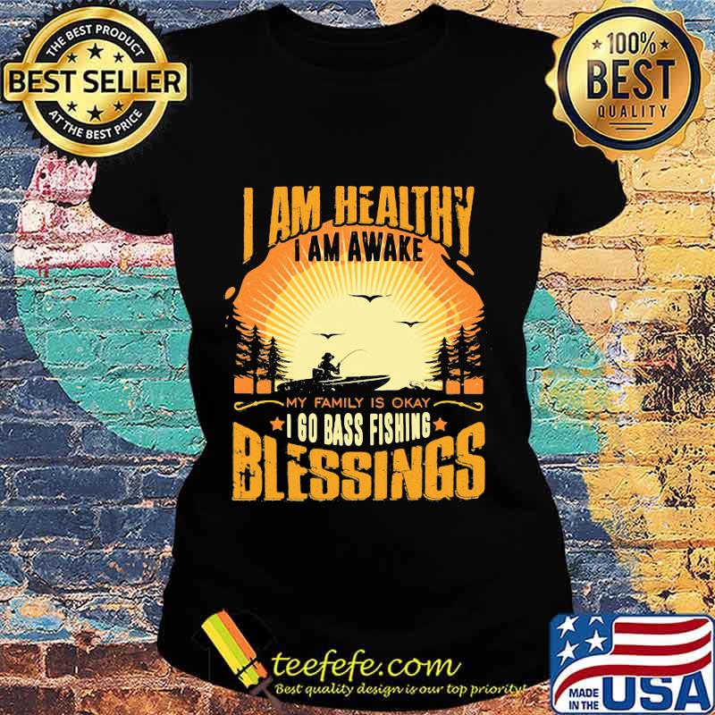 I am healthy i am awake my family is okay i go bass fishing blessings s Ladies tee I am healthy i am awake my family is okay i go bass fishing blessings s Ladies tee