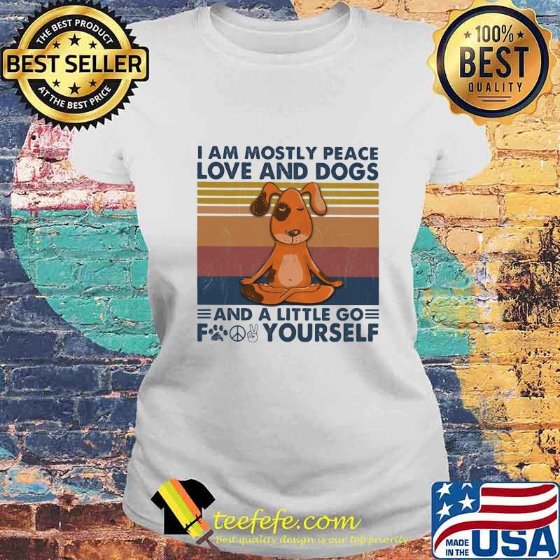 I am mostly peace love and dogs and a little go fucking yourself vintage retro s Laides tee I am mostly peace love and dogs and a little go fucking yourself vintage retro s Laides tee