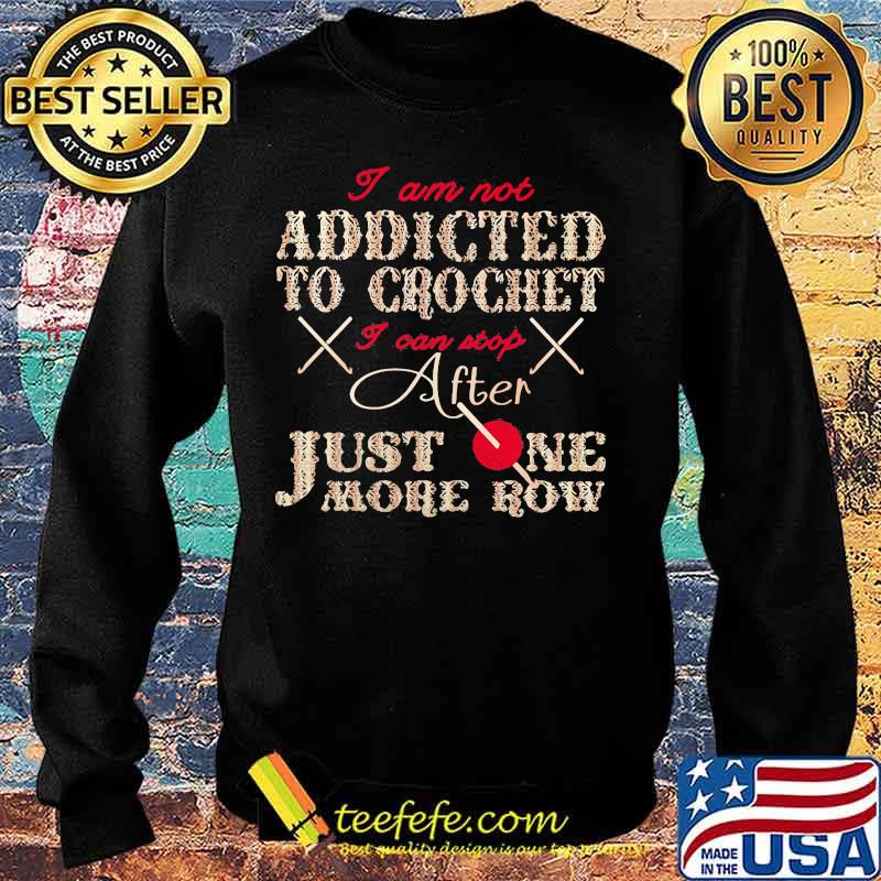 I AM NOT ADDICTED TO CROCHET I CAN STOP AFTER JUST ONE MORE ROW SHIRT Sweater I AM NOT ADDICTED TO CROCHET I CAN STOP AFTER JUST ONE MORE ROW SHIRT Sweater