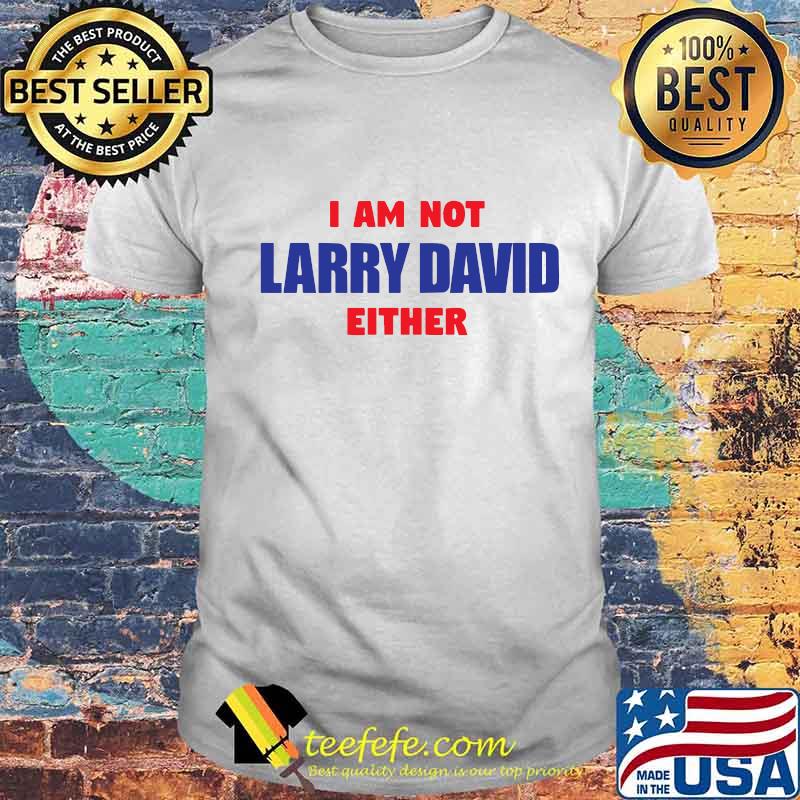 I am not larry david either shirt I am not larry david either shirt