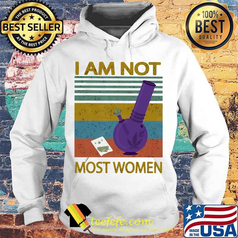 I Am Not Most Women Weed Vintage Retro Shirt Hoodie I Am Not Most Women Weed Vintage Retro Shirt Hoodie