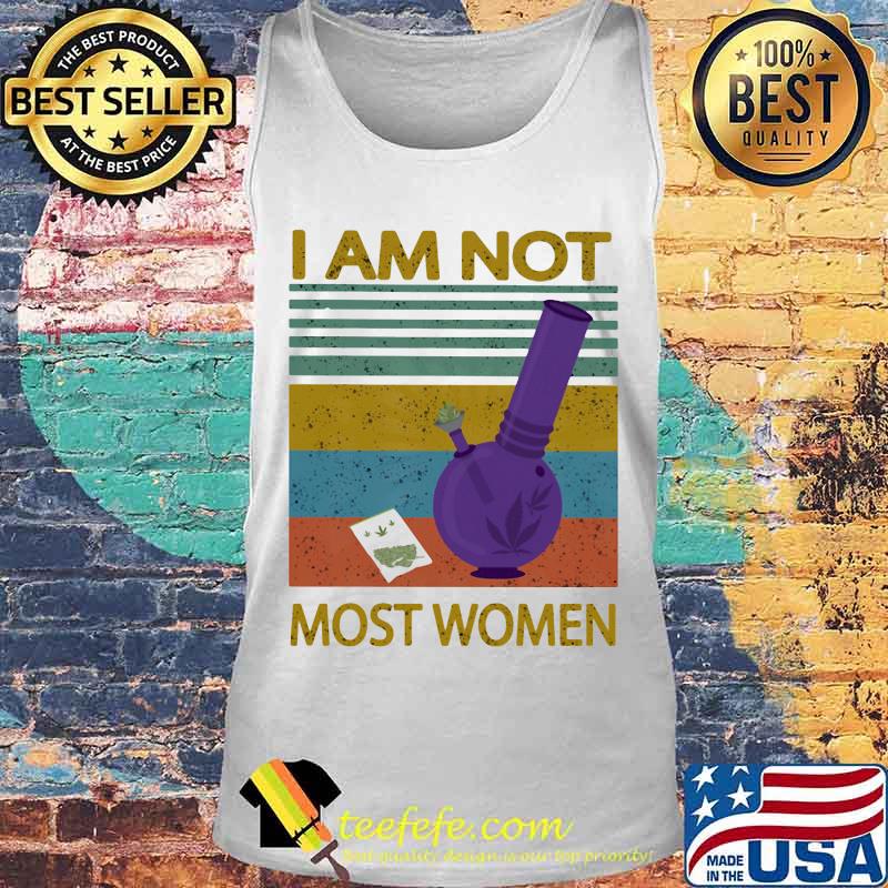 I Am Not Most Women Weed Vintage Retro Shirt Tank top I Am Not Most Women Weed Vintage Retro Shirt Tank top