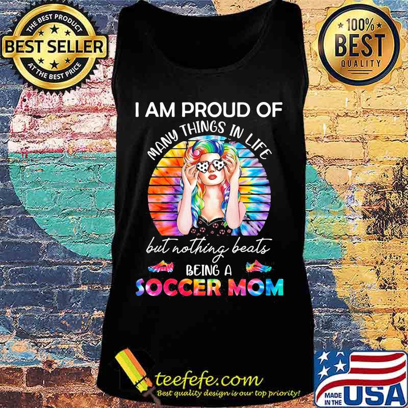 I Am Proud Of Many Things In Life But Nothing Beats Being A Soccer Mom Hippie Vintage Retro Shirt Tank top I Am Proud Of Many Things In Life But Nothing Beats Being A Soccer Mom Hippie Vintage Retro Shirt Tank top
