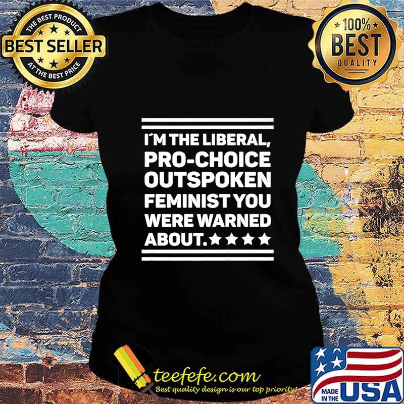 I Am The Liberal Pro-Choice Outspoken Feminist Political Premium T-Shirt Ladies tee I Am The Liberal Pro-Choice Outspoken Feminist Political Premium T-Shirt Ladies tee