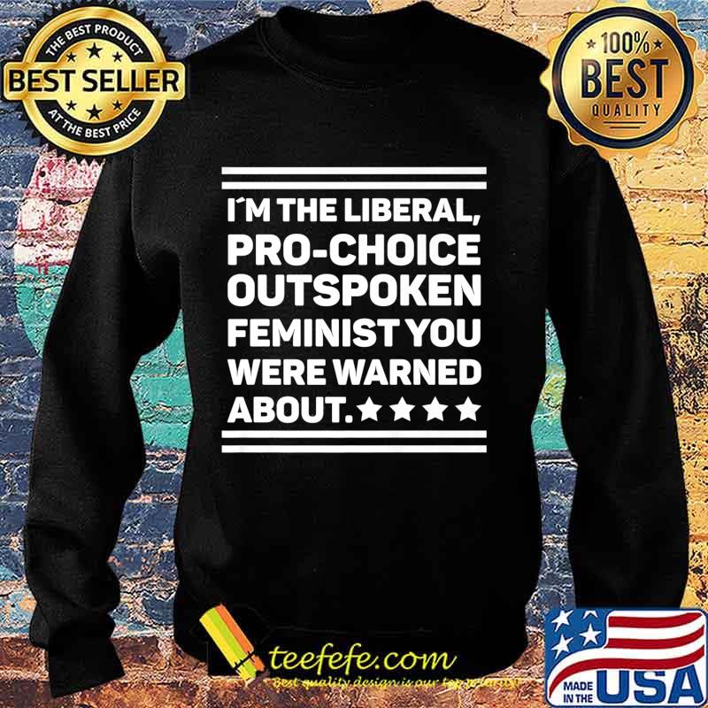 I Am The Liberal Pro-Choice Outspoken Feminist Political Premium T-Shirt Sweater I Am The Liberal Pro-Choice Outspoken Feminist Political Premium T-Shirt Sweater