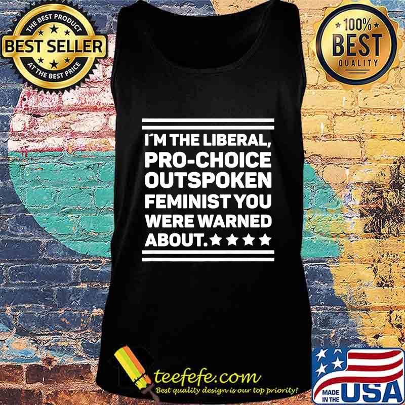 I Am The Liberal Pro-Choice Outspoken Feminist Political Premium T-Shirt Tank top I Am The Liberal Pro-Choice Outspoken Feminist Political Premium T-Shirt Tank top